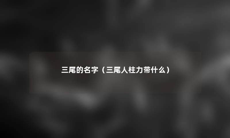 三尾的名字（三尾人柱力带什么）