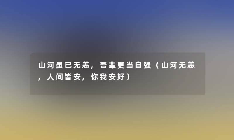 山河虽已无恙,吾辈更当自强(山河无恙,人间皆安,你我安好) 山河虽已无恙,吾辈更当自强(山河无恙,人间皆安,你我安好)