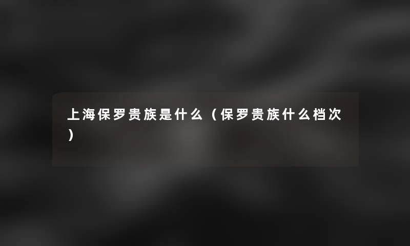 上海保罗贵族是什么（保罗贵族什么档次）