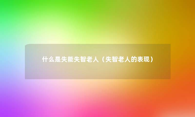 什么是失能失智老人（失智老人的表现）
