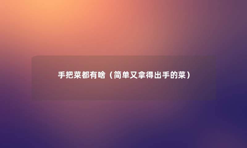 手把菜都有啥(简单又拿得出手的菜) 手把菜都有啥(简单又拿得出手的菜)
