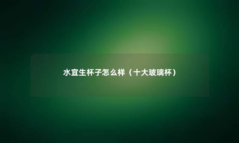 水宜生杯子怎么样（一些玻璃杯）