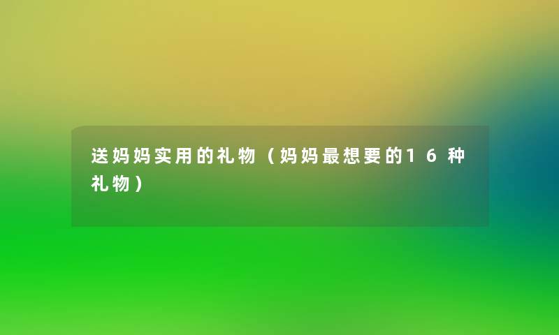 送妈妈实用的礼物(妈妈想要的16种礼物) 送妈妈实用的礼物(妈妈想要的16种礼物)