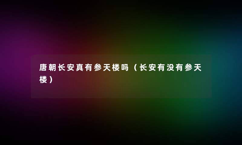 唐朝长安真有参天楼吗(长安有没有参天楼) 唐朝长安真有参天楼吗(长安有没有参天楼)