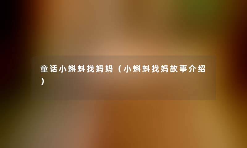 童话小蝌蚪找妈妈(小蝌蚪找妈故事介绍) 童话小蝌蚪找妈妈(小蝌蚪找妈故事介绍)