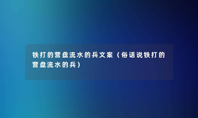 铁打的营盘流水的兵文案(俗话说铁打的营盘流水的兵) 铁打的营盘流水的兵文案(俗话说铁打的营盘流水的兵)