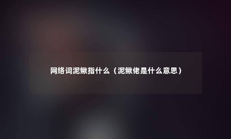 网络词泥鳅指什么(泥鳅佬是什么意思) 网络词泥鳅指什么(泥鳅佬是什么意思)