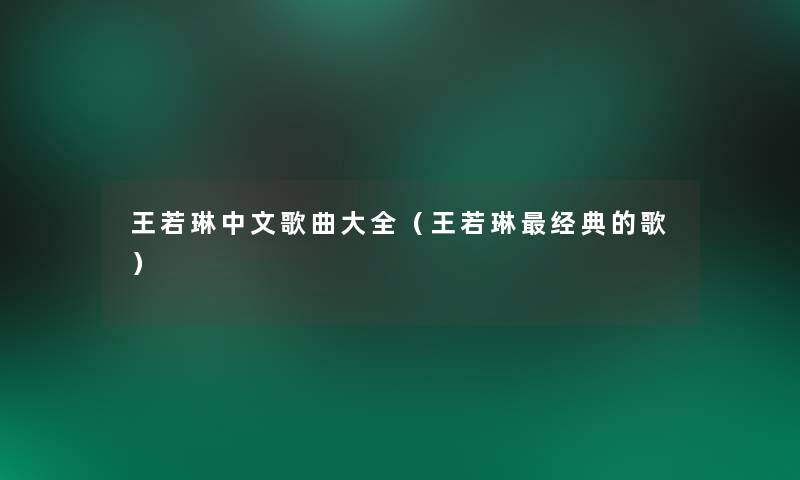 王若琳中文歌曲大全（王若琳经典的歌）