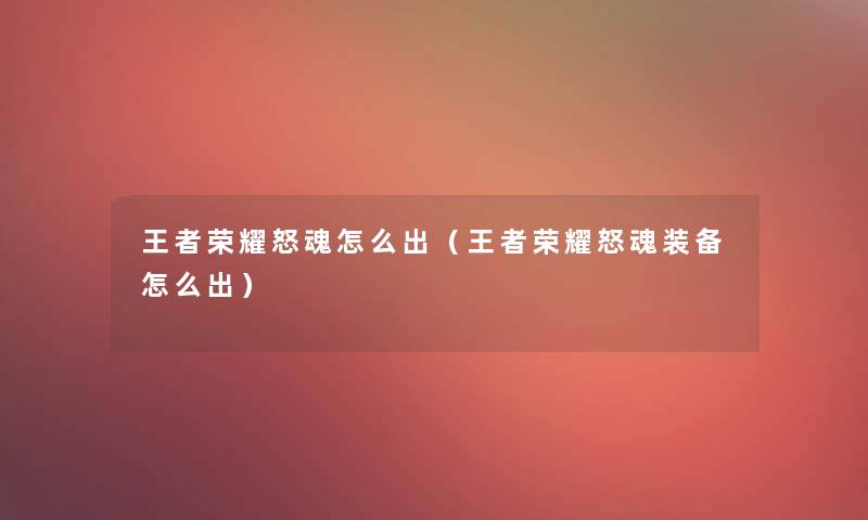 王者荣耀怒魂怎么出（王者荣耀怒魂装备怎么出）