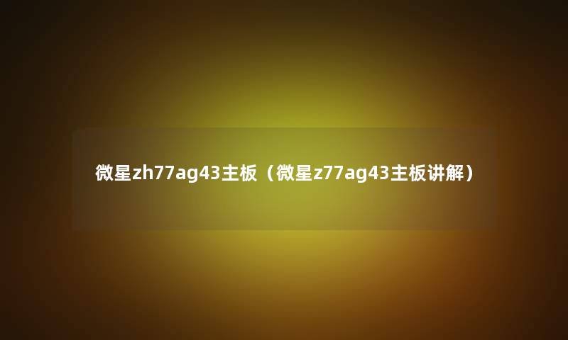 微星zh77ag43主板（微星z77ag43主板讲解）