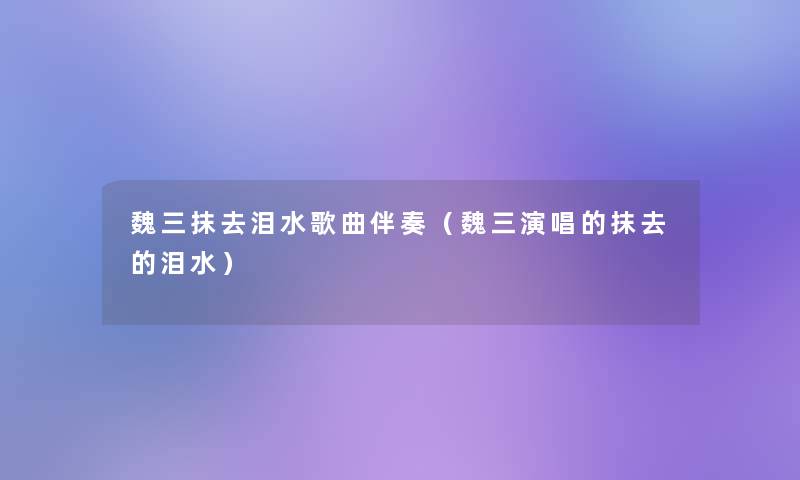 魏三抹去泪水歌曲伴奏(魏三演唱的抹去的泪水) 魏三抹去泪水歌曲伴奏(魏三演唱的抹去的泪水)