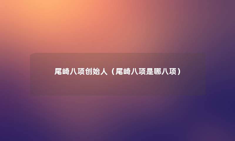 尾崎八项创始人(尾崎八项是哪八项) 尾崎八项创始人(尾崎八项是哪八项)