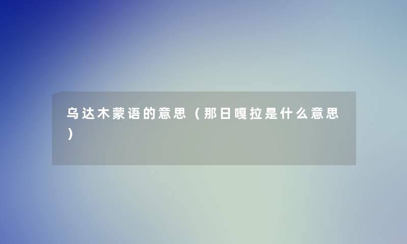 乌达木蒙语的意思（那日嘎拉是什么意思）