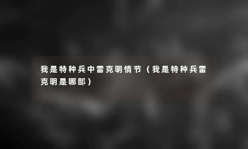 我是特种兵中雷克明情节(我是特种兵雷克明是哪部) 我是特种兵中雷克明情节(我是特种兵雷克明是哪部)
