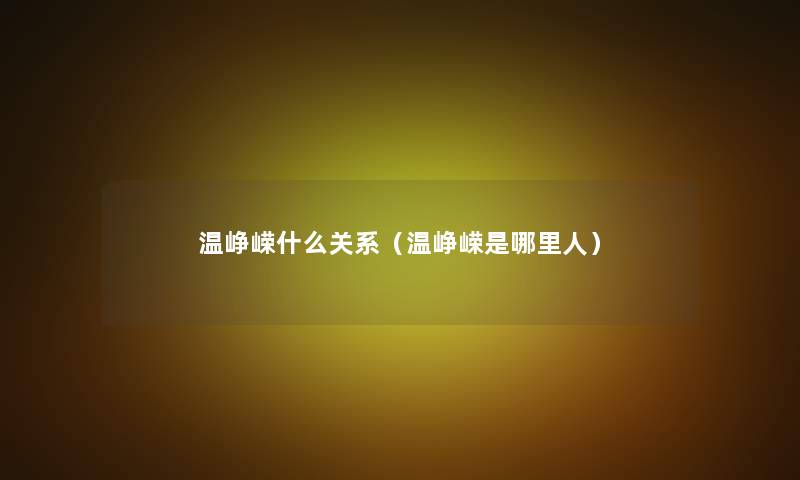 温峥嵘什么关系（温峥嵘是哪里人）