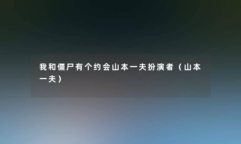 我和僵尸有个约会山本一夫扮演者(山本一夫) 我和僵尸有个约会山本一夫扮演者(山本一夫)
