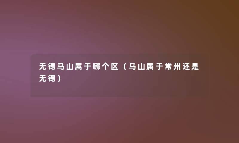 无锡马山属于哪个区（马山属于常州还是无锡）
