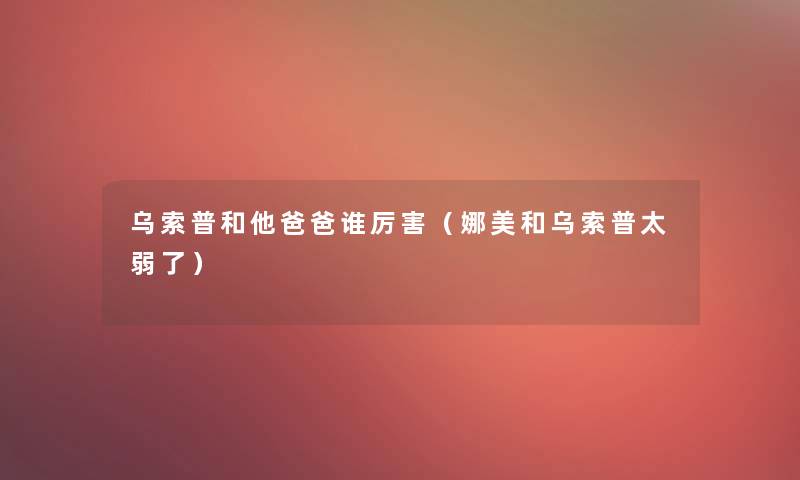 乌索普和他爸爸谁厉害（娜美和乌索普太弱了）