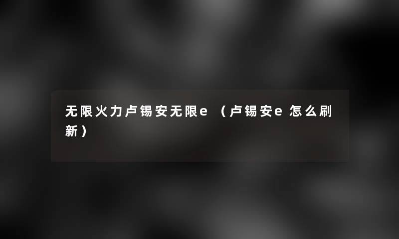 无限火力卢锡安无限e(卢锡安e怎么刷新) 无限火力卢锡安无限e(卢锡安e怎么刷新)