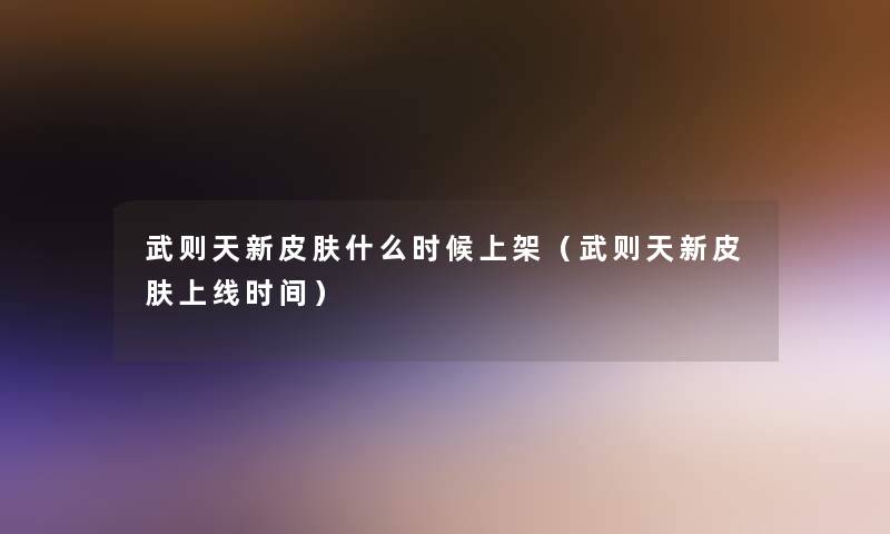 武则天新皮肤什么时候上架(武则天新皮肤上线时间) 武则天新皮肤什么时候上架(武则天新皮肤上线时间)