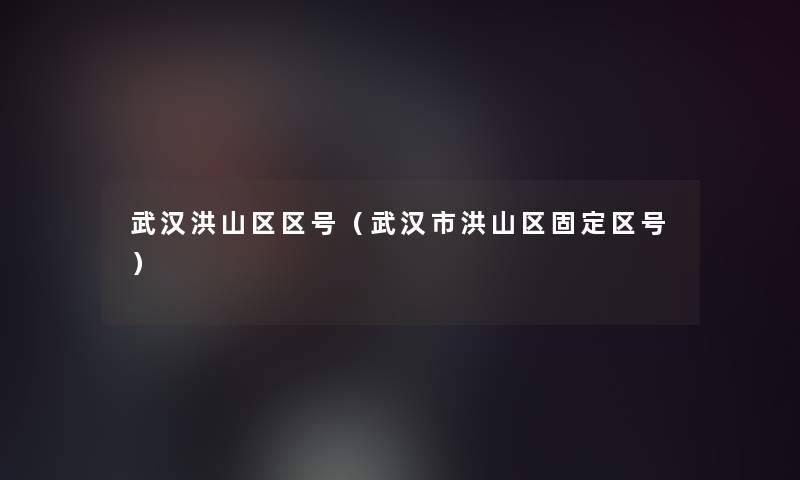 武汉洪山区区号（武汉市洪山区固定区号）