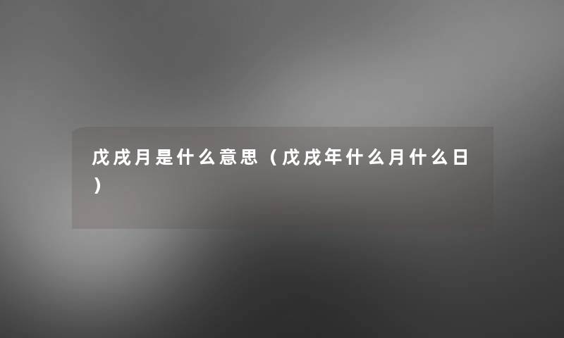 戊戌月是什么意思(戊戌年什么月什么日) 戊戌月是什么意思(戊戌年什么月什么日)