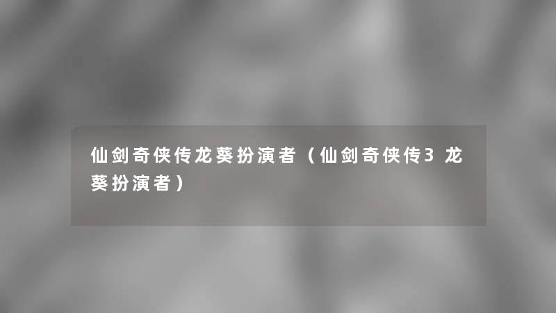 仙剑奇侠传龙葵扮演者(仙剑奇侠传3龙葵扮演者) 仙剑奇侠传龙葵扮演者(仙剑奇侠传3龙葵扮演者)