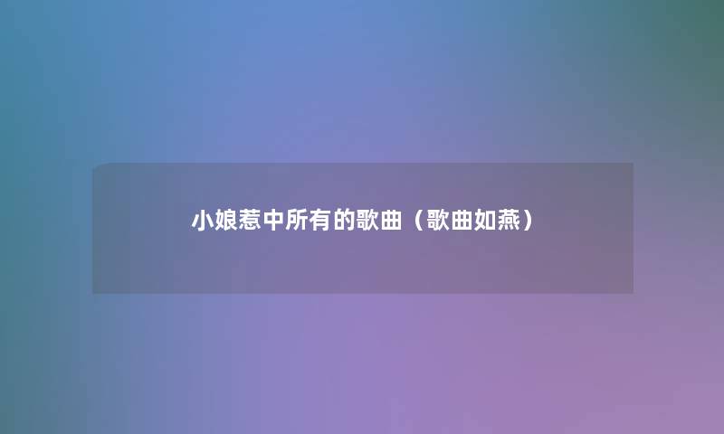 小娘惹中所有的歌曲(歌曲如燕) 小娘惹中所有的歌曲(歌曲如燕)