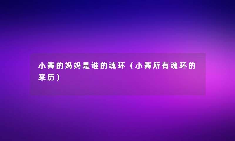 小舞的妈妈是谁的魂环(小舞所有魂环的来历) 小舞的妈妈是谁的魂环(小舞所有魂环的来历)