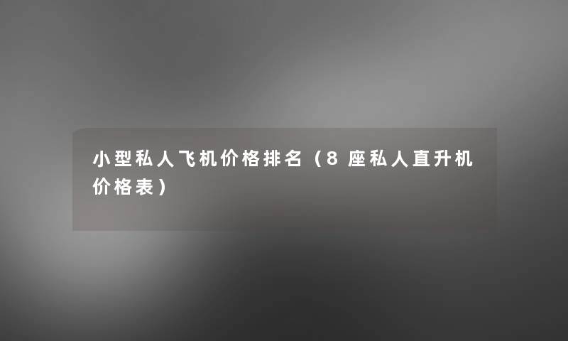 小型私人飞机价格推荐(8座私人直升机价格表) 小型私人飞机价格推荐(8座私人直升机价格表)