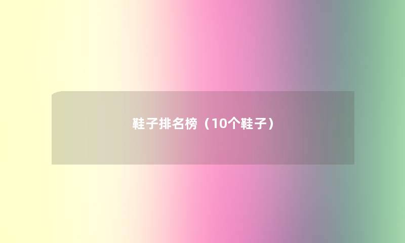鞋子推荐榜(10个鞋子) 鞋子推荐榜(10个鞋子)
