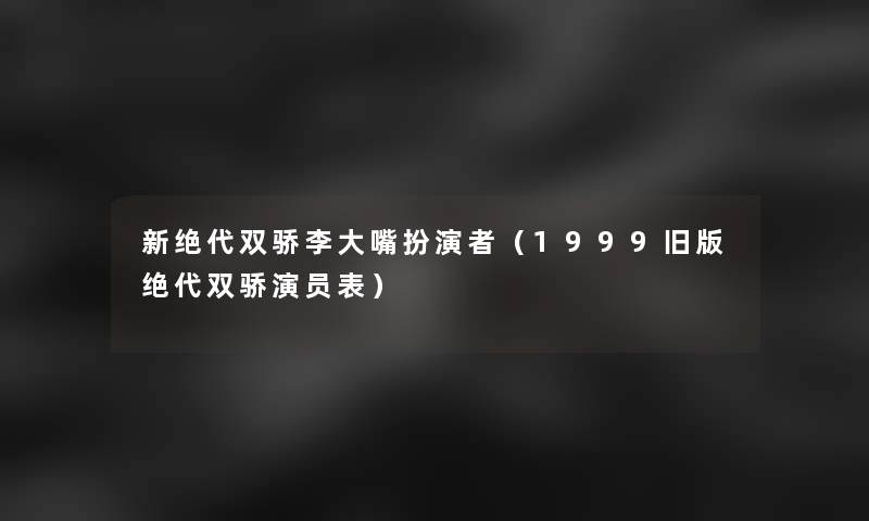 新绝代双骄李大嘴扮演者（1999旧版绝代双骄演员表）