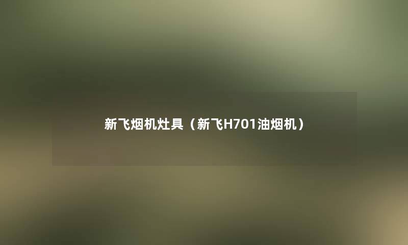 新飞烟机灶具(新飞H701油烟机) 新飞烟机灶具(新飞H701油烟机)