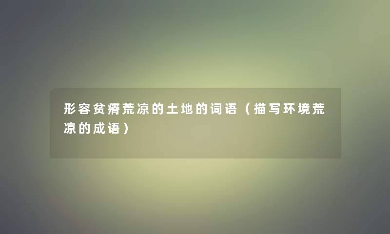 形容贫瘠荒凉的土地的词语(描写环境荒凉的成语) 形容贫瘠荒凉的土地的词语(描写环境荒凉的成语)