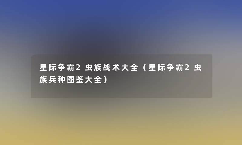星际争霸2虫族战术大全(星际争霸2虫族兵种讲解大全) 星际争霸2虫族战术大全(星际争霸2虫族兵种讲解大全)