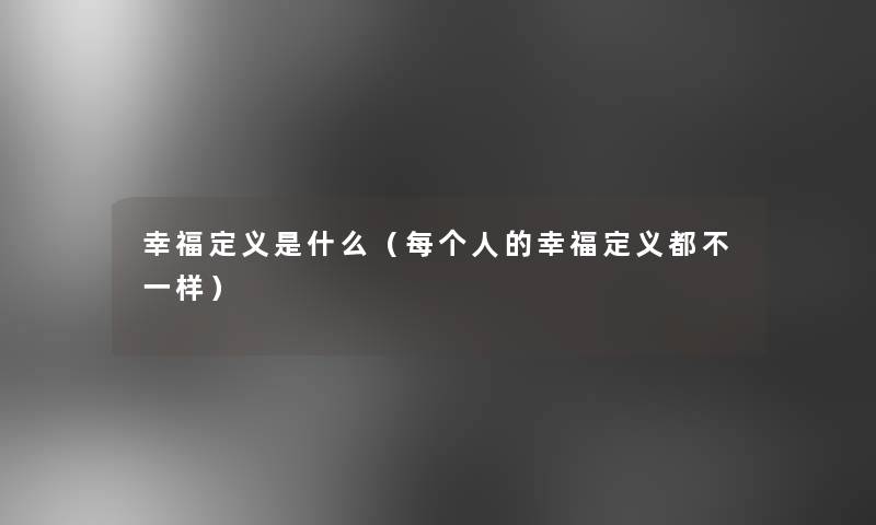 幸福定义是什么(每个人的幸福定义都不一样) 幸福定义是什么(每个人的幸福定义都不一样)