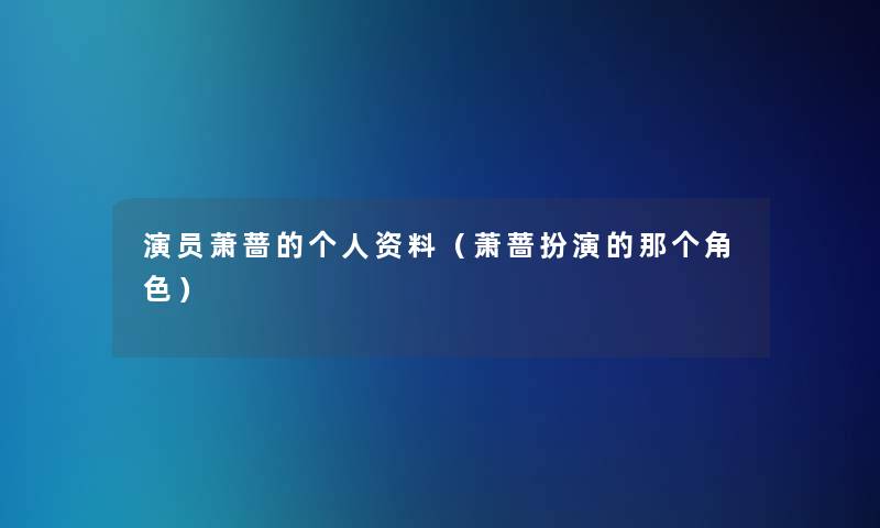 演员萧蔷的个人资料（萧蔷扮演的那个角色）
