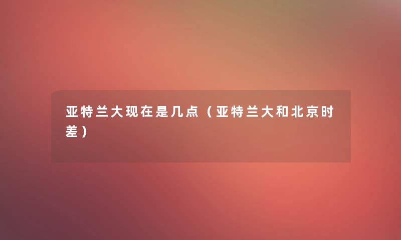 亚特兰大是几点(亚特兰大和北京时差) 亚特兰大是几点(亚特兰大和北京时差)