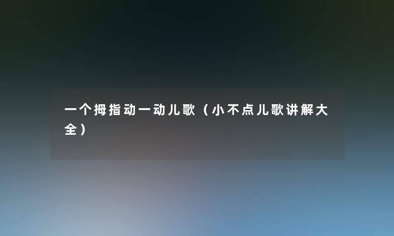 一个拇指动一动儿歌(小不点儿歌讲解大全) 一个拇指动一动儿歌(小不点儿歌讲解大全)