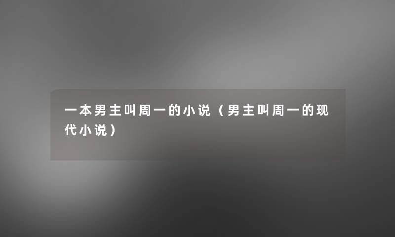 一本男主叫周一的小说(男主叫周一的现代小说) 一本男主叫周一的小说(男主叫周一的现代小说)