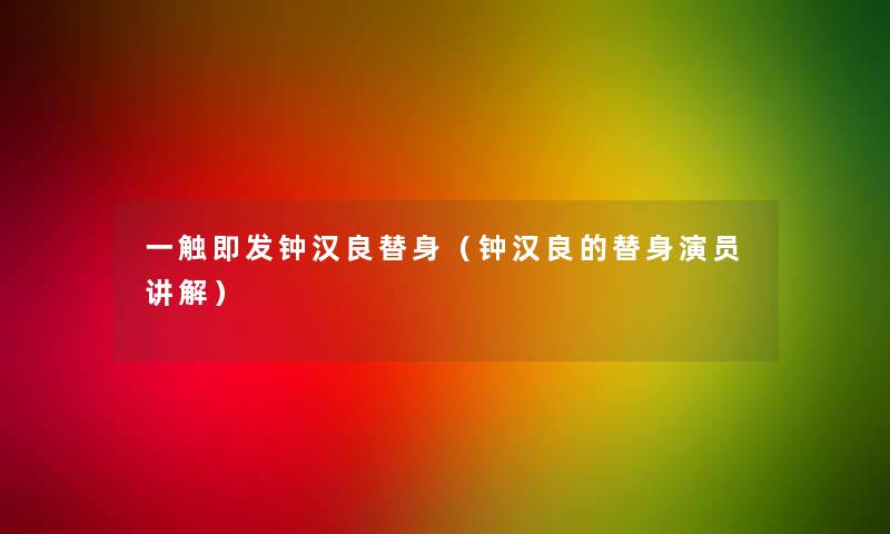 一触即发钟汉良替身(钟汉良的替身演员讲解) 一触即发钟汉良替身(钟汉良的替身演员讲解)