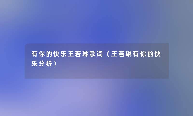 有你的快乐王若琳歌词(王若琳有你的快乐要说) 有你的快乐王若琳歌词(王若琳有你的快乐要说)