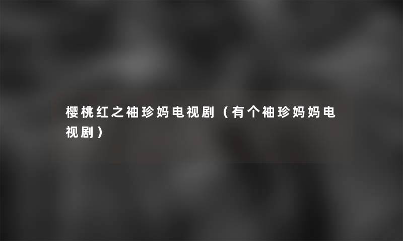 樱桃红之袖珍妈电视剧(有个袖珍妈妈电视剧) 樱桃红之袖珍妈电视剧(有个袖珍妈妈电视剧)