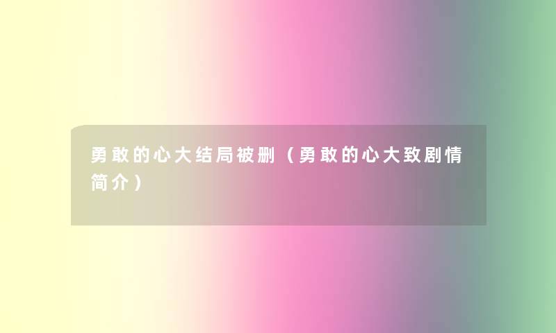 勇敢的心大结局被删（勇敢的心大致剧情简介）