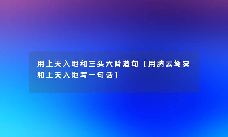用上天入地和三头六臂造句(用腾云驾雾和上天入地写一句话) 用上天入地和三头六臂造句(用腾云驾雾和上天入地写一句话)