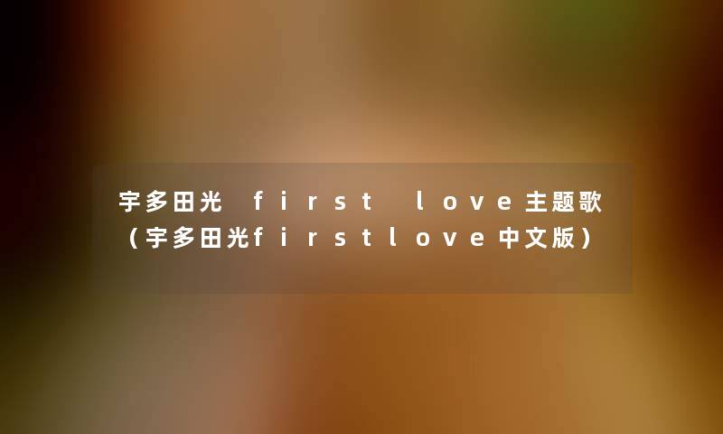 宇多田光 first love主题歌（宇多田光firstlove中文版）