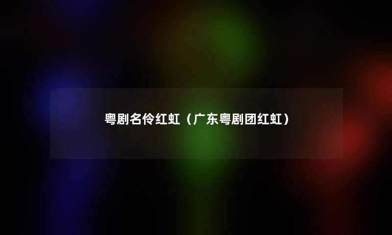 粤剧名伶红虹（广东粤剧团红虹）