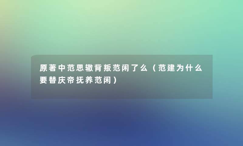 原著中范思辙背叛范闲了么(范建为什么要替庆帝抚养范闲) 原著中范思辙背叛范闲了么(范建为什么要替庆帝抚养范闲)