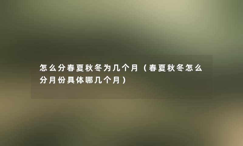 怎么分春夏秋冬为几个月(春夏秋冬怎么分月份具体哪几个月) 怎么分春夏秋冬为几个月(春夏秋冬怎么分月份具体哪几个月)