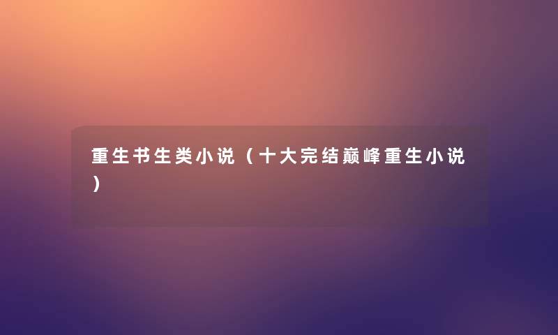 重生书生类小说（一些完结巅峰重生小说）